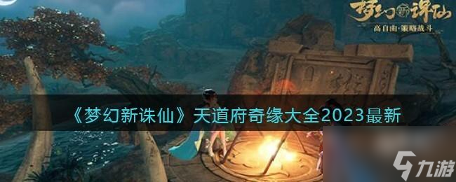 梦幻新诛仙天道府奇缘大全2023最新