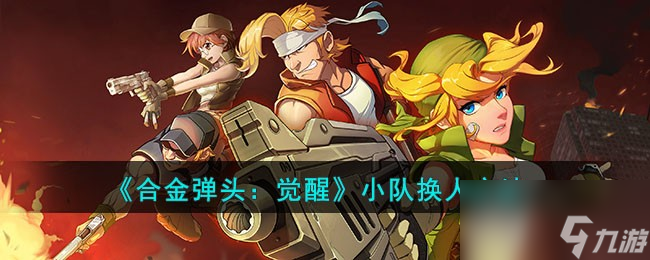 《合金弹头：觉醒》小队换人方法