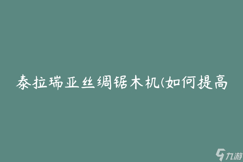 泰拉瑞亚丝绸锯木机(如何提高木材加工效率)
