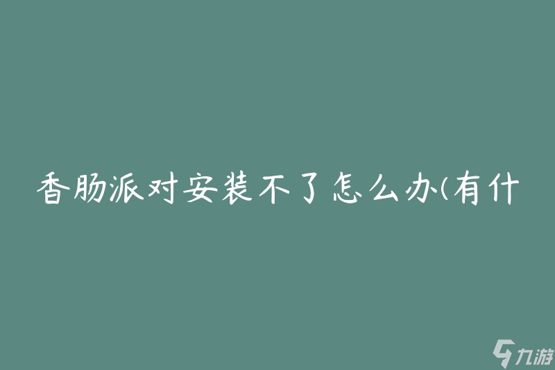 香肠派对安装不了怎么办(有什么解决方法)