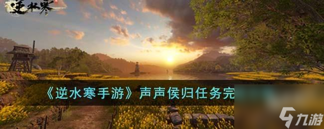 逆水寒手游声声侯归任务怎么完成