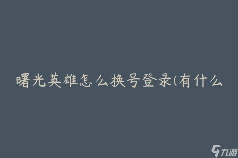 曙光英雄怎么换号登录(有什么步骤和技巧)