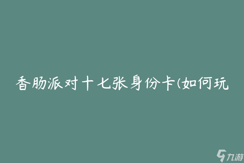 香肠派对十七张身份卡(如何玩转独特的角色扮演游戏)