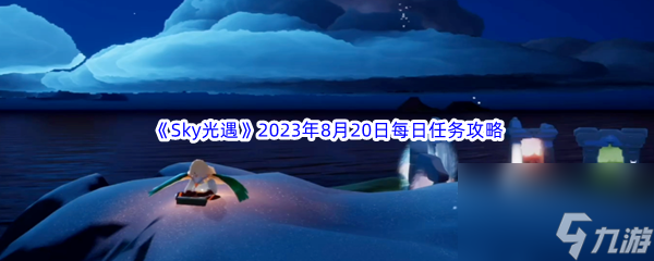 《Sky光遇》2023年8月20日每日任务完成攻略
