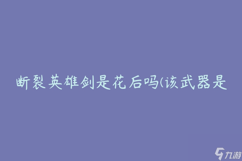 断裂英雄剑是花后吗(该武器是否适合花后职业使用)