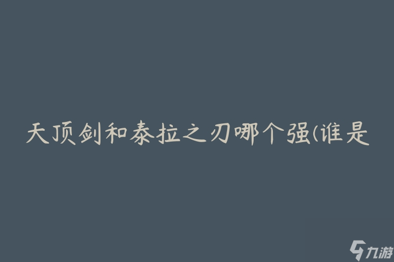 天顶剑和泰拉之刃哪个强(谁是战斗中的最佳选择)