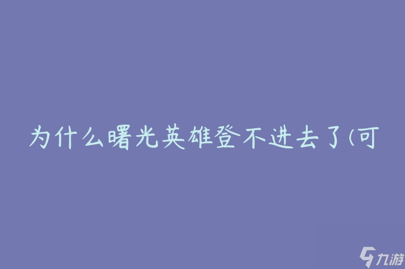 為什么曙光英雄登不進去了(可能的原因及解決方法)