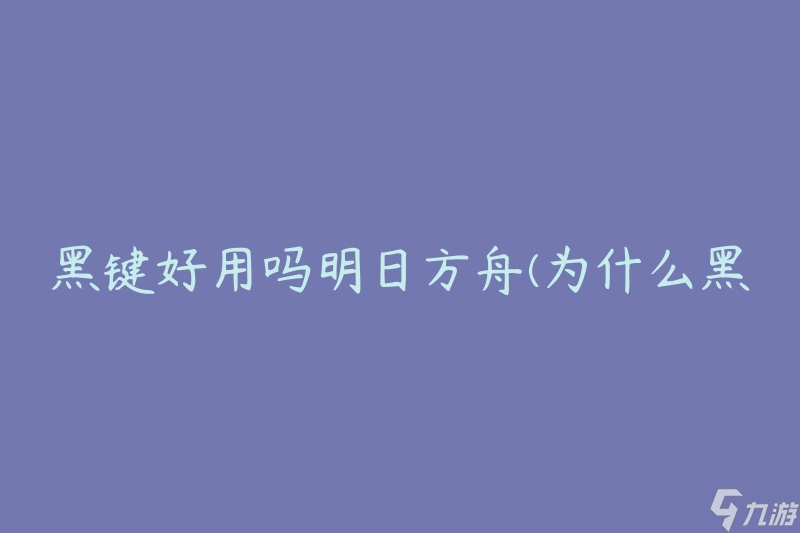 黑键好用吗明日方舟(为什么黑键在明日方舟中备受推崇)