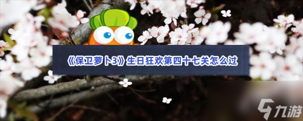 保卫萝卜3生日狂欢第四十七关怎么过