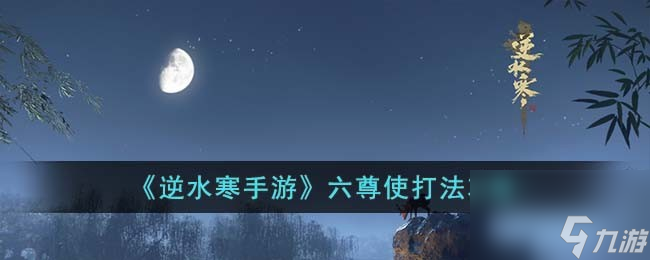<a id='link_pop' class='keyword-tag' href='https://www.9game.cn/nishuihan1/'>逆水寒手游</a>六尊使打法攻略