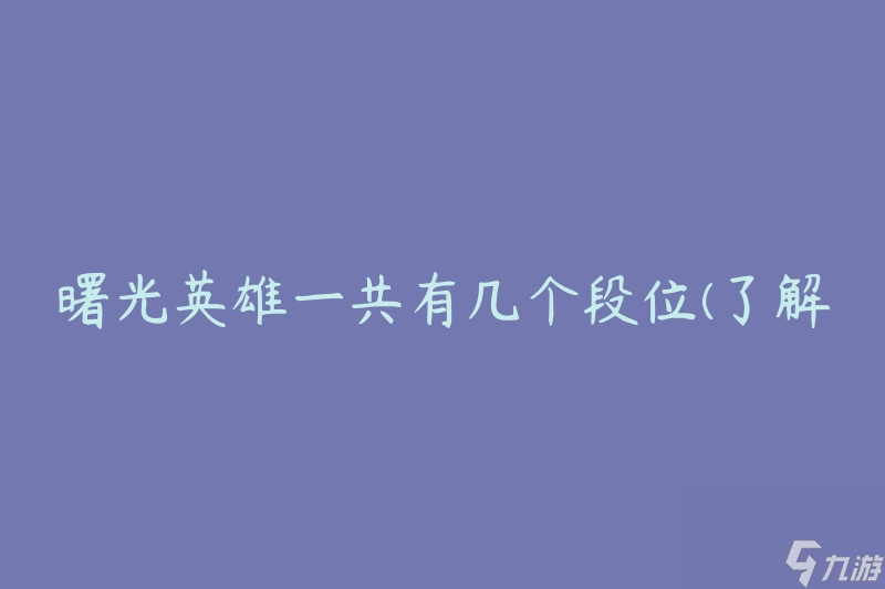曙光英雄一共有几个段位(了解游戏中的段位分布)