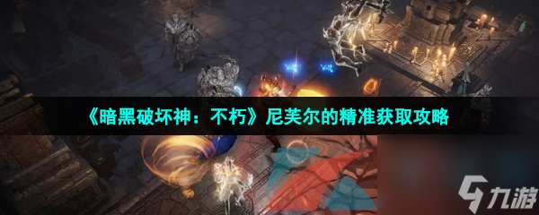 暗黑破坏神：不朽尼芙尔的精准获取攻略