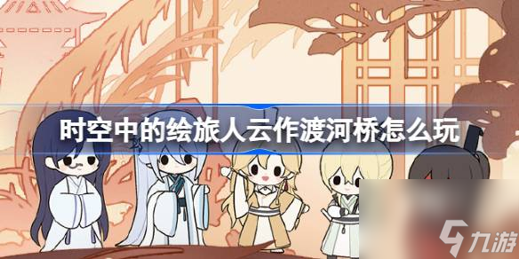 時空中的繪旅人云作渡河橋怎么玩,繪旅人云作渡河橋七夕活動介紹