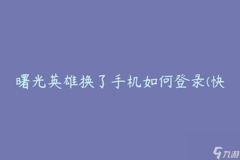 曙光英雄换了手机怎么登录 快速解决登录问题 
