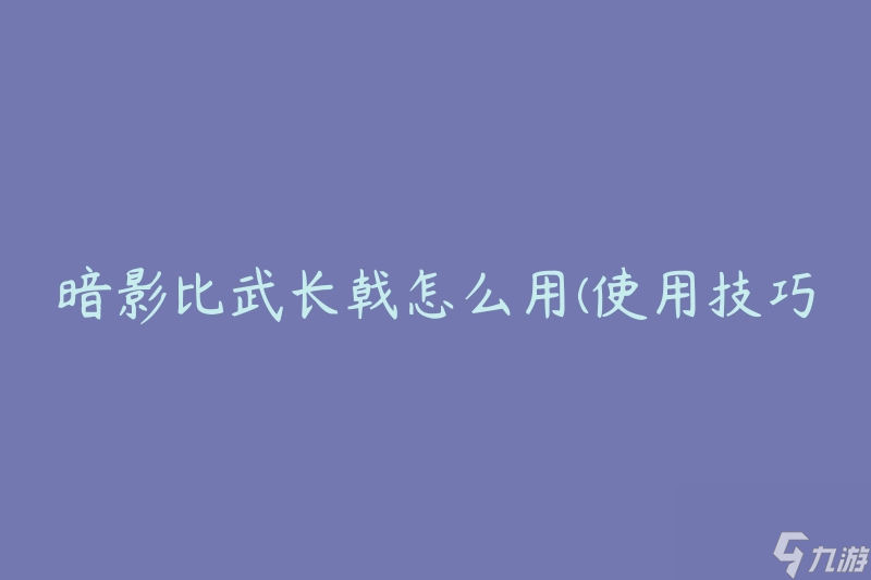 暗影比武長戟怎么用(使用技巧和攻略)