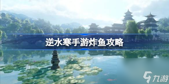 逆水寒手游怎么炸鱼 逆水寒手游炸鱼攻略
