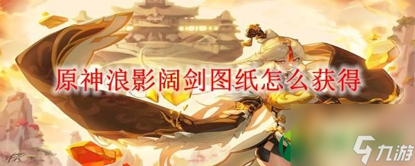 原神浪影阔剑图纸如何获得？原神浪影阔剑图纸获得攻略介绍！