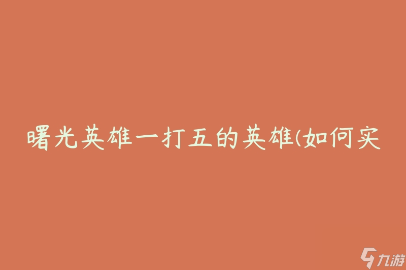 曙光英雄一打五的英雄(如何实现超强战斗力)