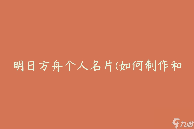 明日方舟個(gè)人名片(如何制作和分享個(gè)性化名片)