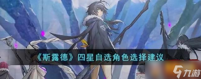 斯露德四星自选角色怎么选择 四星自选角色选择建议