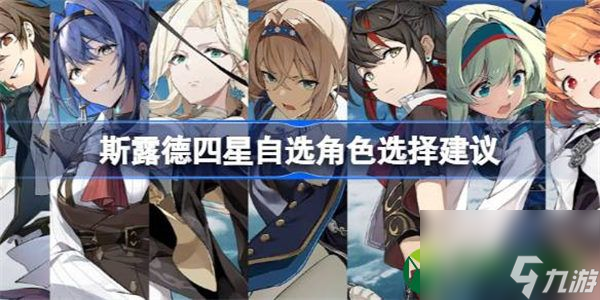 斯露德四星自选角色选择建议 斯露德四星角色自选怎么选择