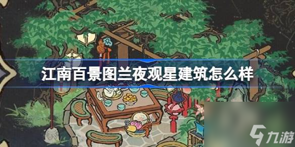 <a id='link_pop' class='keyword-tag' href='https://www.9game.cn/jnbjt/'>江南百景图</a>兰夜观星建筑怎么样,江南百景图新建筑兰夜观星介绍