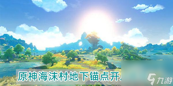 原神海沫村怎么去-海沫村地下锚点开启路线