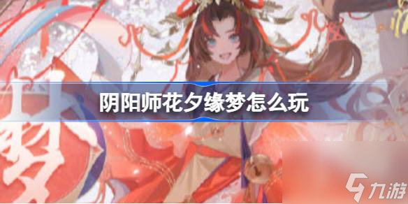 阴阳师花夕缘梦怎么玩-阴阳师花夕缘梦活动玩法介绍