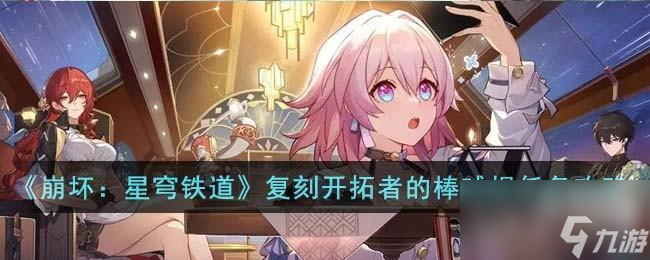 <a id='link_pop' class='keyword-tag' href='https://www.9game.cn/bhxqtd/'>崩坏星穹铁道</a>藏品复刻开拓者的棒球棍任务怎么完成
