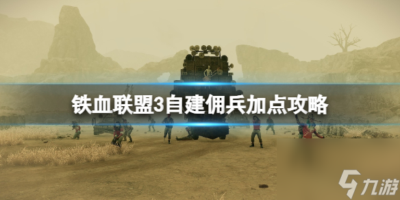 《铁血联盟3》自建佣兵加点攻略 自建佣兵怎样加点？