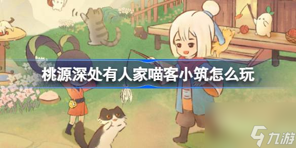<a id='link_pop' class='keyword-tag' href='https://www.9game.cn/daihaoyc/'>桃源深处有人家</a>喵客小筑怎么玩,桃源深处有人家养猫玩法介绍