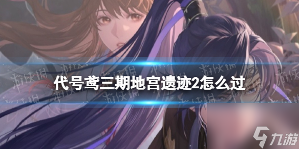 《代号鸢》三期地宫遗迹2怎么过 三期地宫遗迹2华佗版攻略