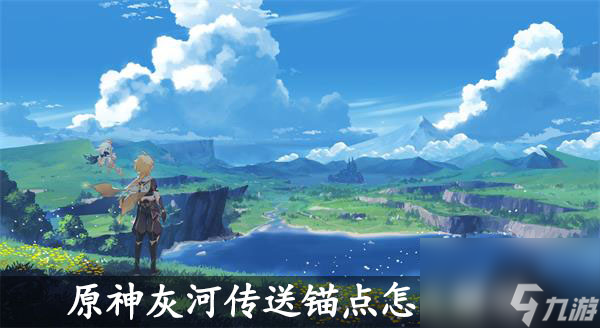 原神灰河传送锚点怎么解锁-原神灰河传送锚点位置