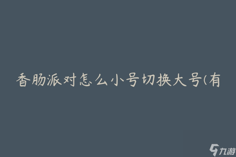香肠派对怎么小号切换大号(有哪些简便方法)