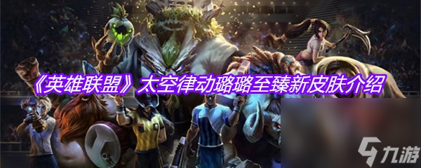 《英雄联盟》太空律动璐璐至臻新皮肤介绍
