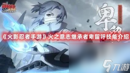《<a id='link_pop' class='keyword-tag' href='https://www.9game.cn/hyrz/'>火影忍者手游</a>》火之意志继承者卑留呼技能怎么玩 火之意志继承者卑留呼技能玩法分享