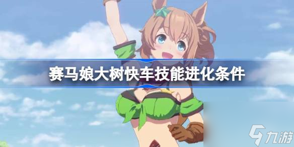 闪耀优俊少女大树快车技能怎么进化,赛马娘大树快车技能进化条件