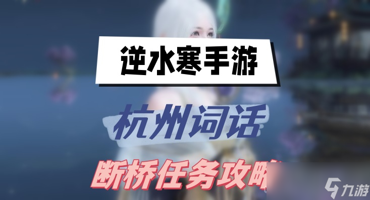 《<a id='link_pop' class='keyword-tag' href='https://www.9game.cn/nishuihan1/'>逆水寒手游</a>》杭州词话断桥任务攻略
