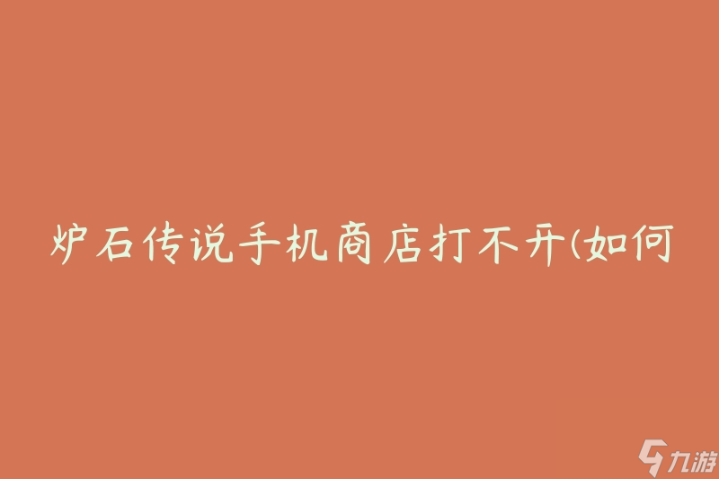 炉石传说手机商店打不开(如何解决无法访问商店的问题)