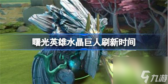 曙光英雄水晶巨人什么时间出现 曙光英雄水晶巨人刷新时间介绍