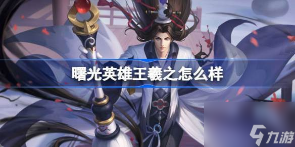 曙光英雄王羲之怎么样 曙光英雄王羲之介绍
