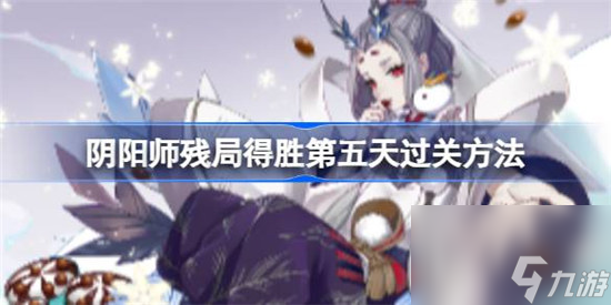 阴阳师残局得胜第五天该怎么过 阴阳师残局得胜第五天过关攻略