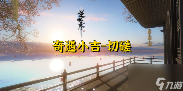 逆水寒奇遇小吉切磋-逆水寒奇遇小吉切磋攻略