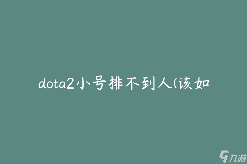 dota2小號排不到人(該如何提高匹配成功率)