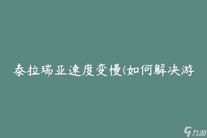 泰拉瑞亚速度变慢(如何解决游戏运行缓慢的问题)