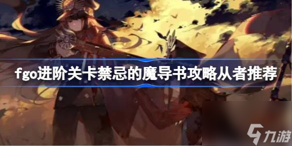 fgo进阶关卡禁忌的魔导书怎么攻略 fgo进阶关卡禁忌的魔导书攻略从者推荐