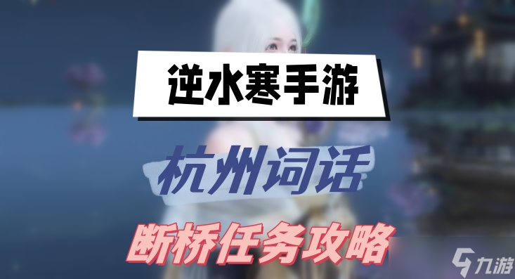 <a id='link_pop' class='keyword-tag' href='https://www.9game.cn/nishuihan1/'>逆水寒手游</a>杭州词话断桥任务攻略