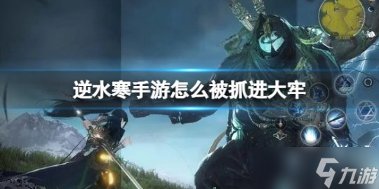 逆水寒手游怎么被抓进大牢 被抓进大牢方法介绍