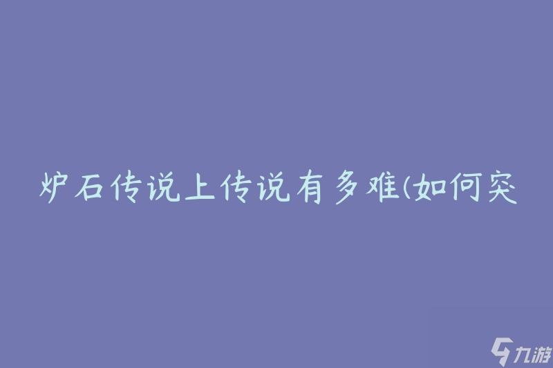 炉石传说上传说有多难(如何突破难关)