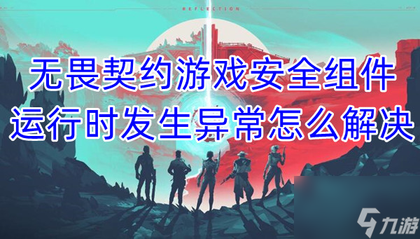 无畏契约游戏安全组件运行时发生异常怎么解决